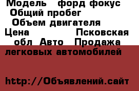  › Модель ­ форд фокус › Общий пробег ­ 205 000 › Объем двигателя ­ 2 › Цена ­ 200 000 - Псковская обл. Авто » Продажа легковых автомобилей   